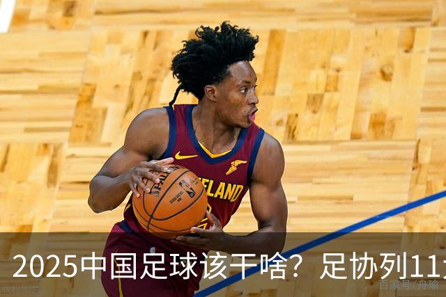 2025中国足球该干啥？足协列11大任务！